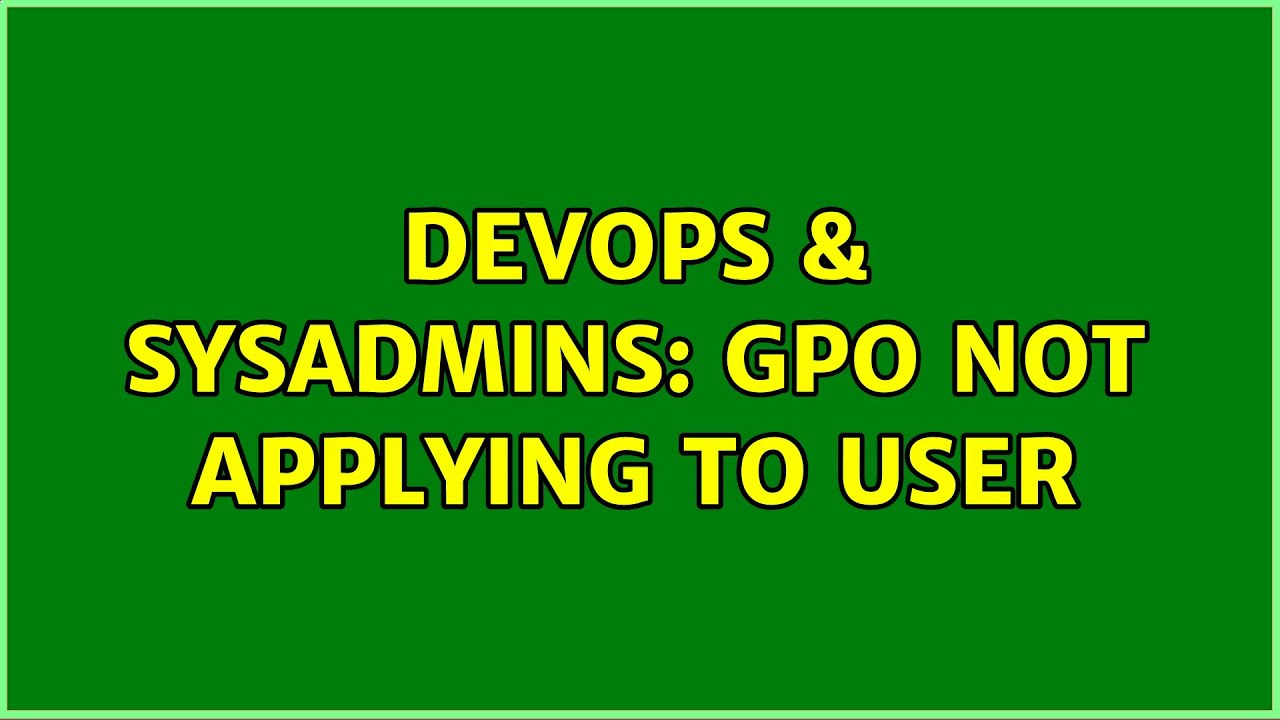 DevOps & SysAdmins: GPO not applying to user