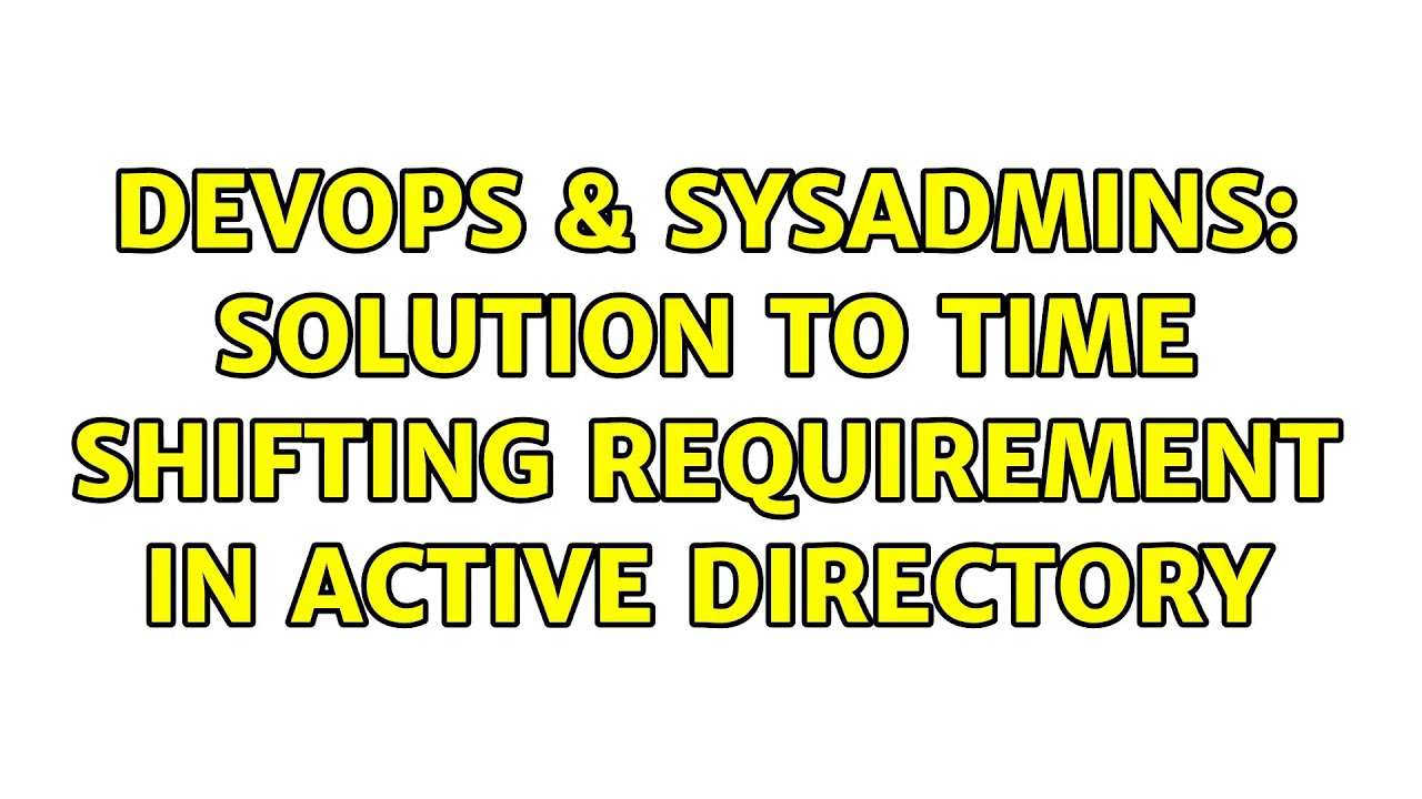 DevOps & SysAdmins: Solution to time shifting requirement in Active Directory (3 Solutions!!)