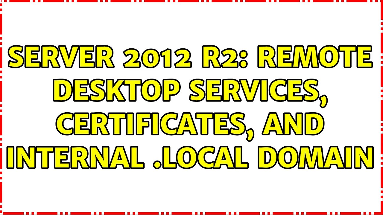 Server 2012 R2: Remote Desktop Services, certificates, and internal .local domain
