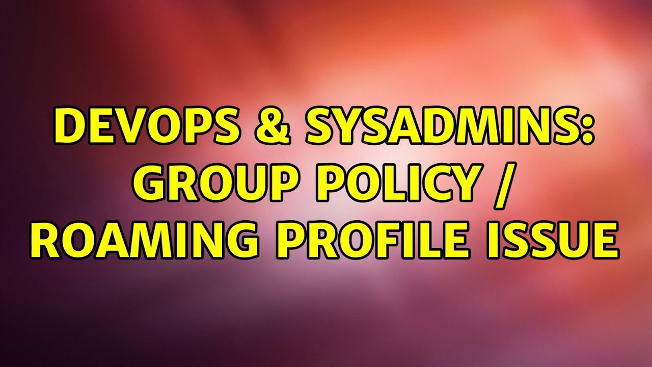 DevOps & SysAdmins: Group Policy / Roaming Profile Issue