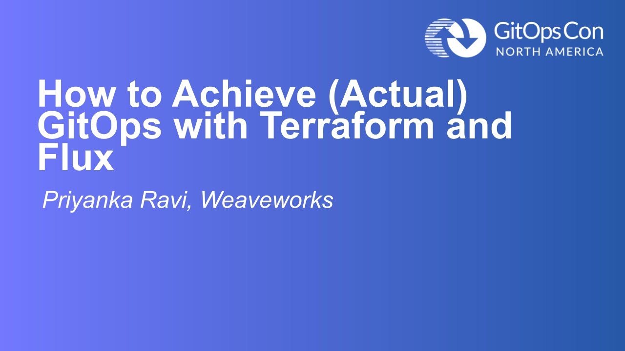 How to Achieve (Actual) GitOps with Terraform and Flux – Priyanka Ravi, Weaveworks