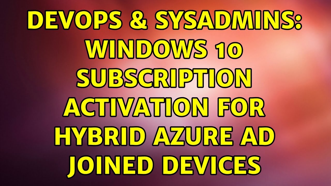 DevOps & SysAdmins: Windows 10 subscription activation for hybrid Azure AD joined devices