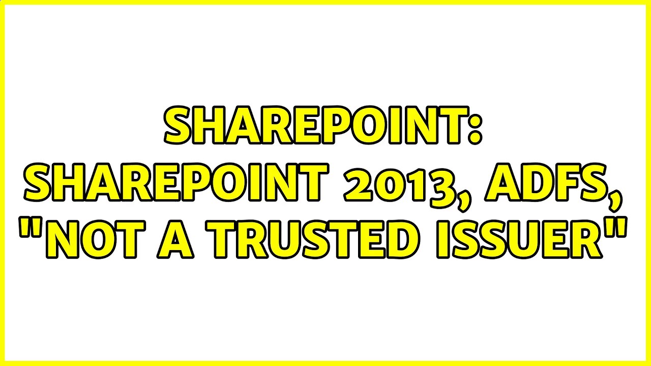 Sharepoint: SharePoint 2013, ADFS, “not a trusted issuer” (2 Solutions!!)