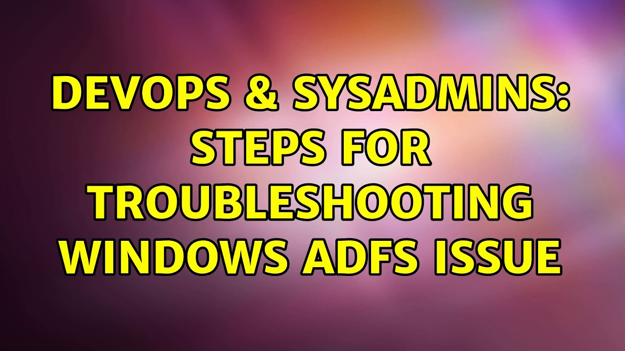 DevOps & SysAdmins: Steps for troubleshooting Windows ADFS issue (2 Solutions!!)