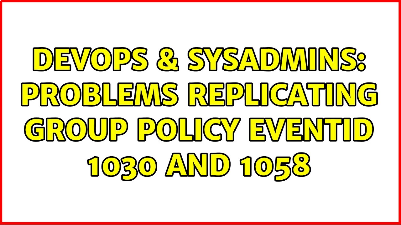 DevOps & SysAdmins: Problems replicating group policy EventID 1030 and 1058