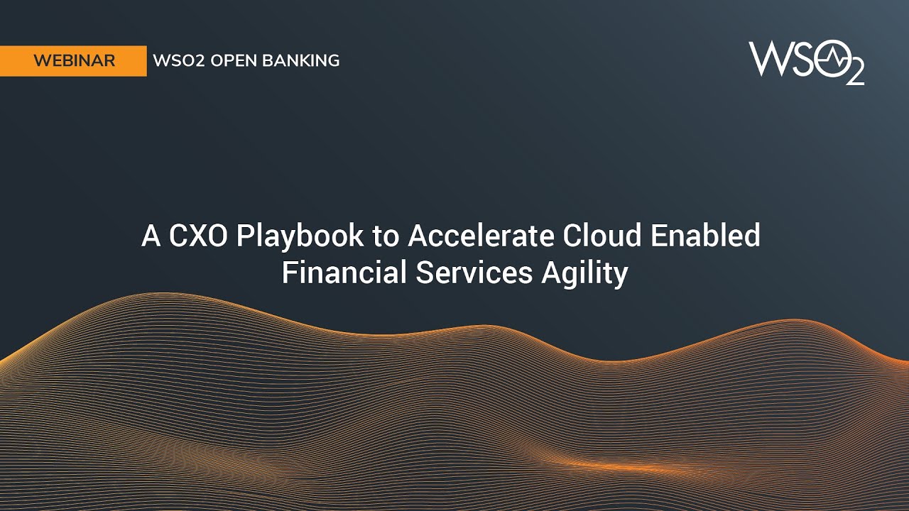 A CXO Playbook to Accelerate Cloud Enabled Financial Services Agility, WSO2 Webinar