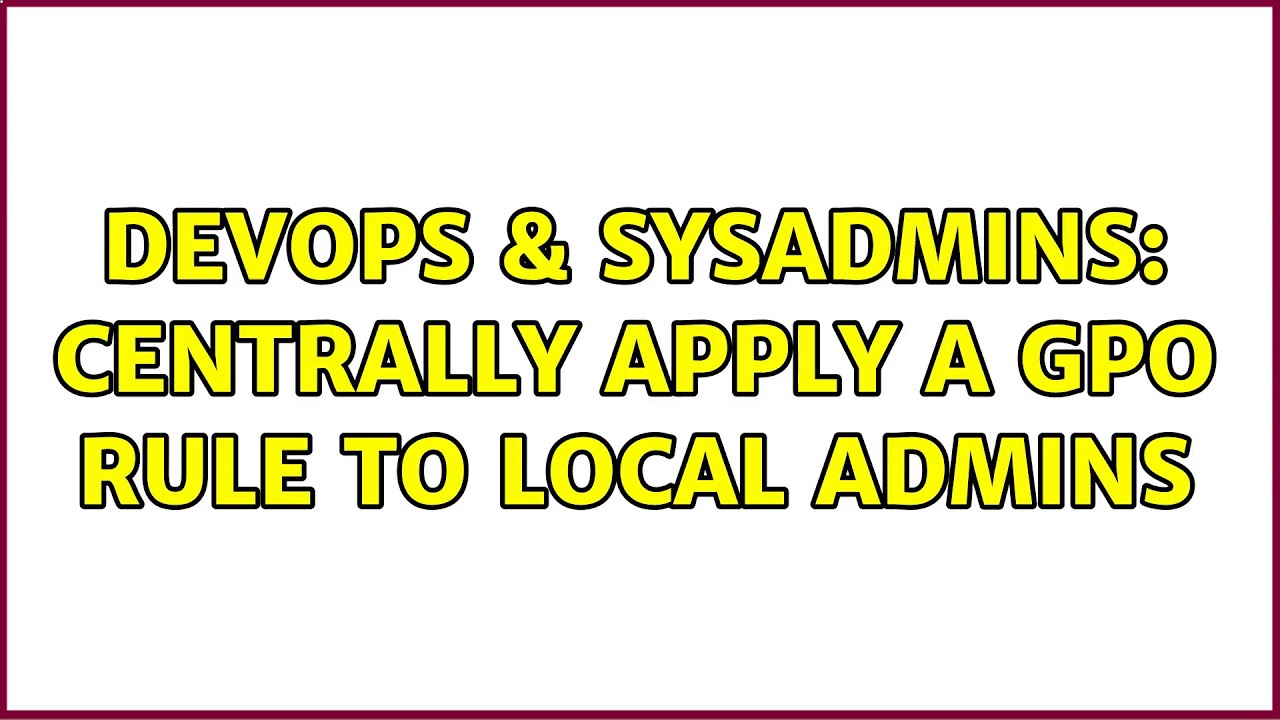 DevOps & SysAdmins: Centrally apply a GPO rule to Local Admins