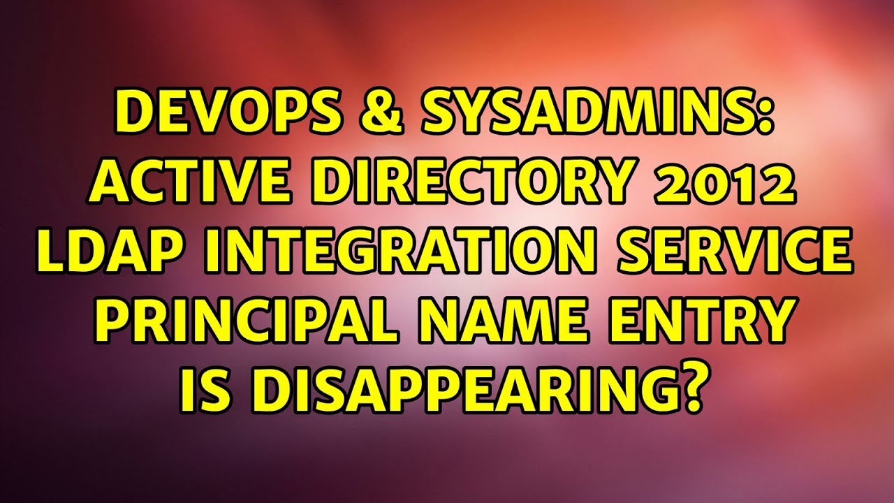 Active Directory 2012 LDAP Integration Service Principal Name Entry is Disappearing?