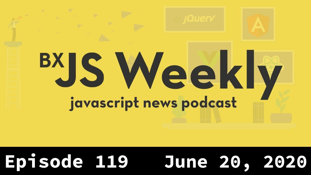 BxJS Weekly Ep. 119 – June 20, 2020 (javascript news podcast)
