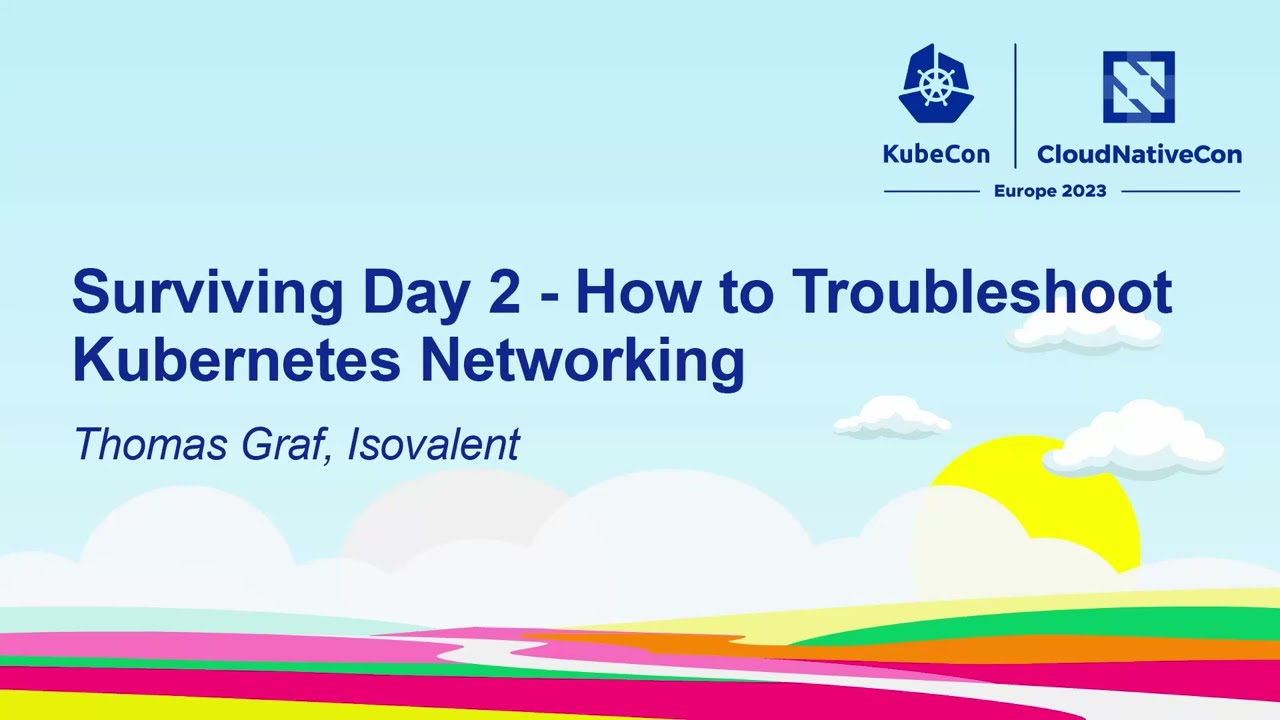 Surviving Day 2 – How to Troubleshoot Kubernetes Networking – Thomas Graf, Isovalent