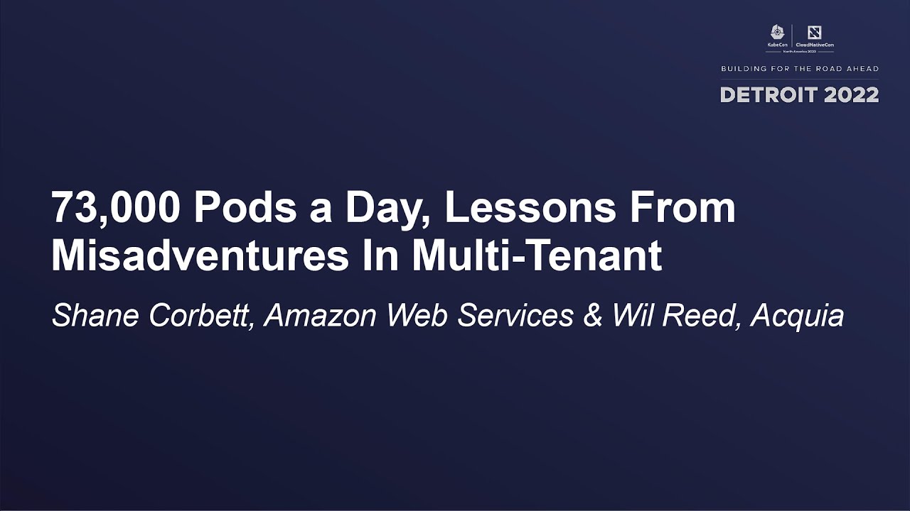 73,000 Pods a Day, Lessons From Misadventures In Multi-Tenant – Shane Corbett & Wil Reed