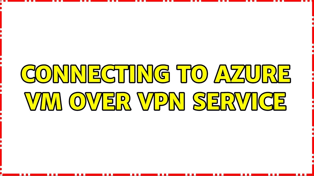 Connecting to Azure VM over VPN service