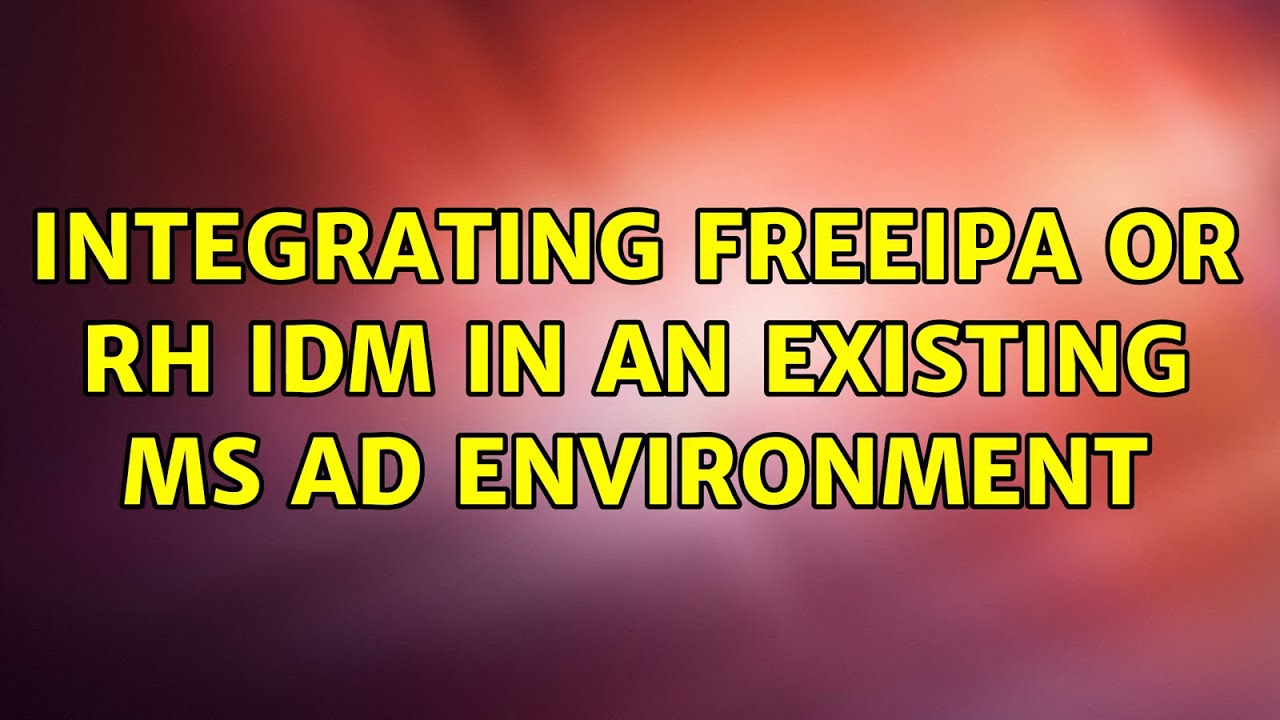 Integrating FreeIPA or RH IdM in an existing MS AD environment