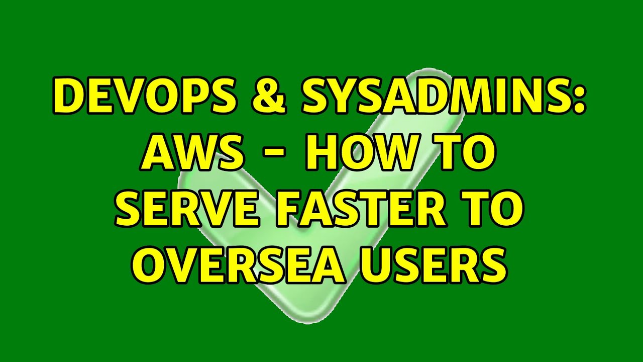 DevOps & SysAdmins: AWS – how to serve faster to oversea users (2 Solutions!!)