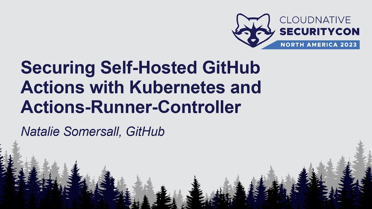 Securing Self-Hosted GitHub Actions with Kubernetes & Actions-Runner-Controller – Natalie Somersall