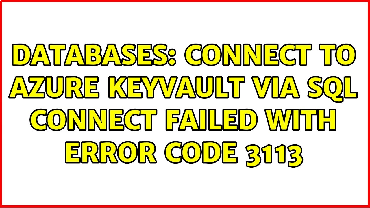 Databases: Connect to Azure KeyVault via SQL Connect failed with Error code 3113