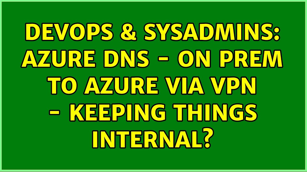 DevOps & SysAdmins: Azure DNS – On Prem to Azure via VPN – Keeping things internal? (2 Solutions!!)