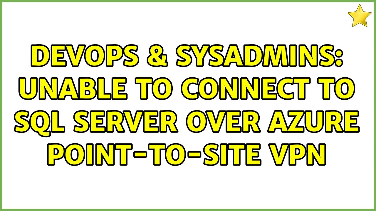 DevOps & SysAdmins: Unable to connect to SQL Server over Azure Point-to-site VPN (2 Solutions!!)